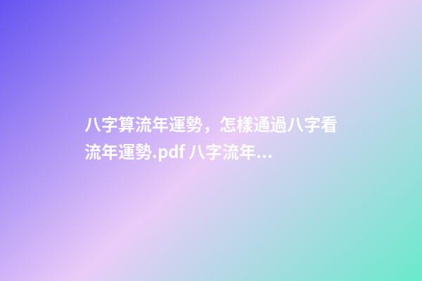 八字算流年運勢，怎樣通過八字看流年運勢.pdf 八字流年流月運勢詳解，怎樣通過八字看流年運勢.pdf